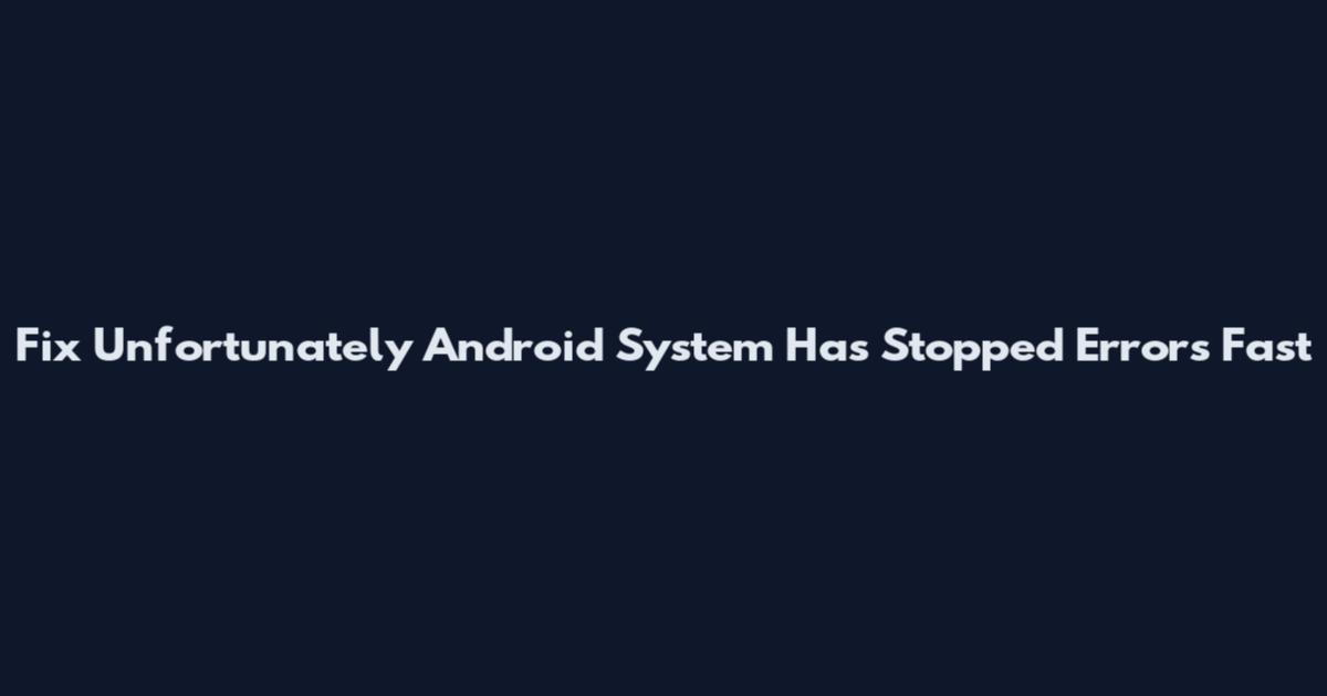 Fix Unfortunately Android System Has Stopped Errors Fast