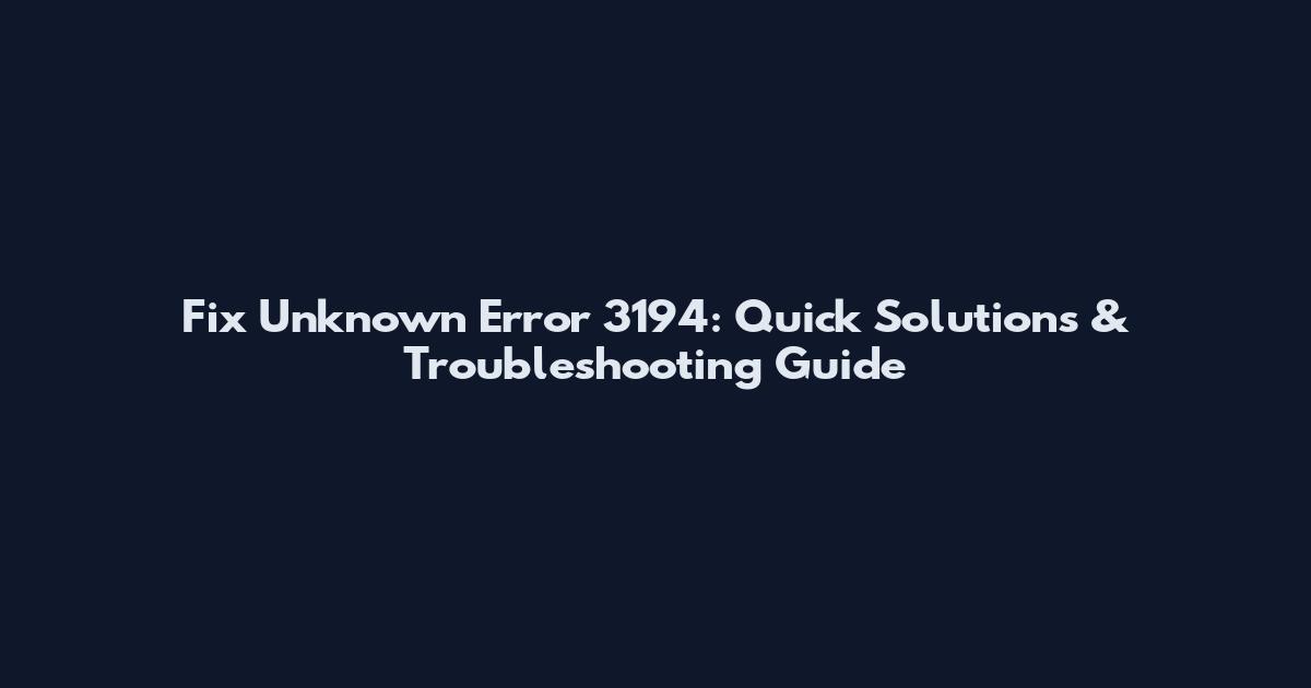 Fix Unknown Error 3194: Quick Solutions & Troubleshooting Guide
