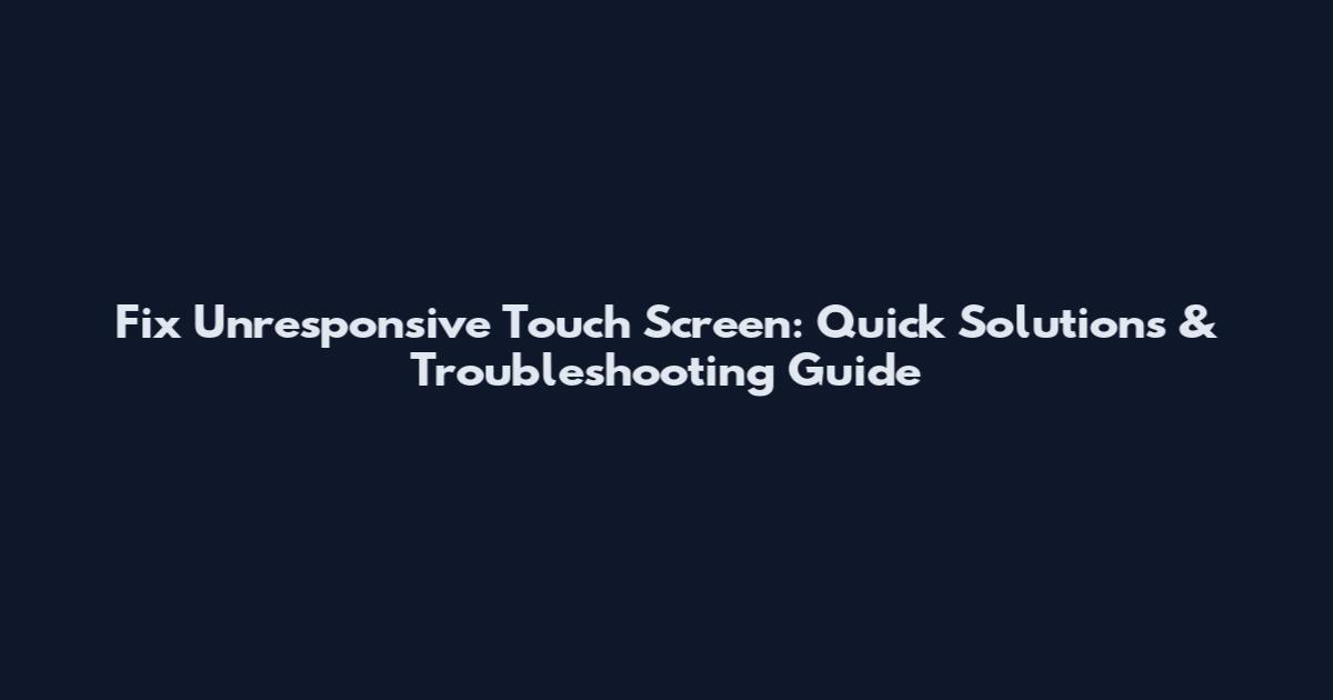 Fix Unresponsive Touch Screen: Quick Solutions & Troubleshooting Guide