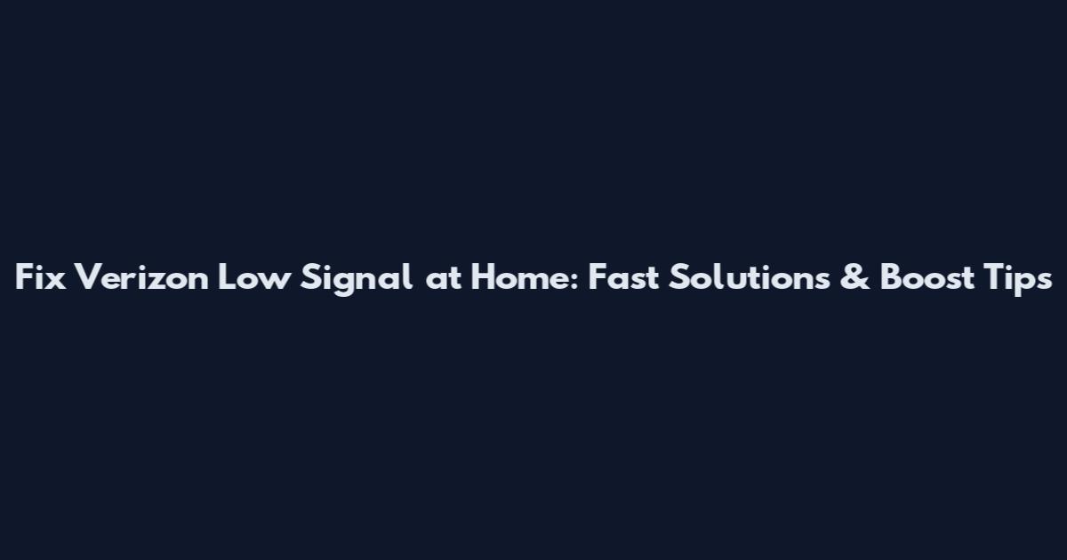 Fix Verizon Low Signal at Home: Fast Solutions & Boost Tips