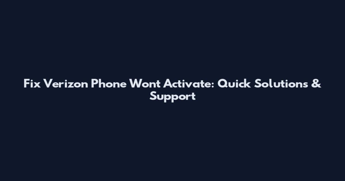 Fix Verizon Phone Won't Activate: Quick Solutions & Support