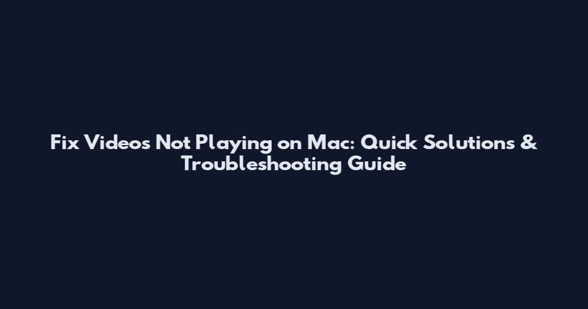 Fix Videos Not Playing on Mac: Quick Solutions & Troubleshooting Guide