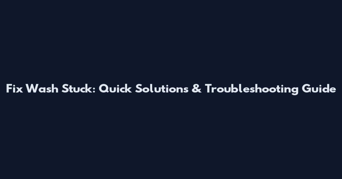 Fix Wash Stuck: Quick Solutions & Troubleshooting Guide