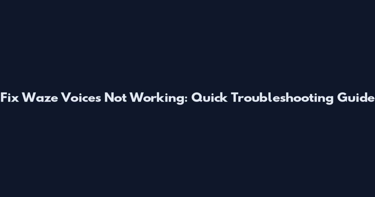 Fix Waze Voices Not Working: Quick Troubleshooting Guide