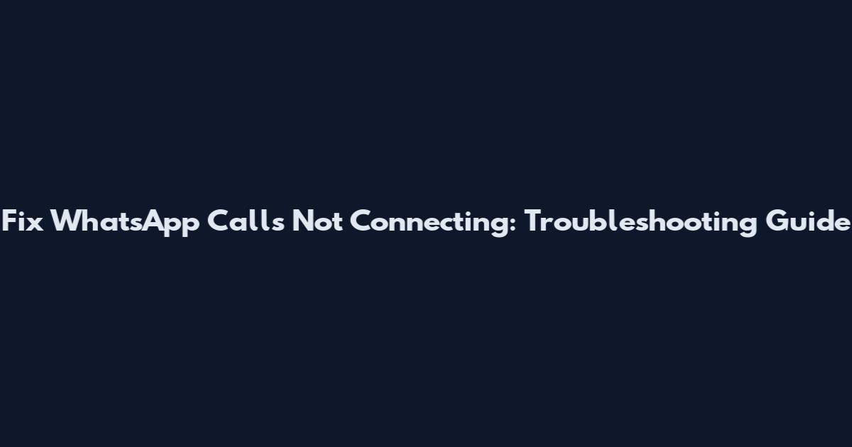 Fix WhatsApp Calls Not Connecting: Troubleshooting Guide