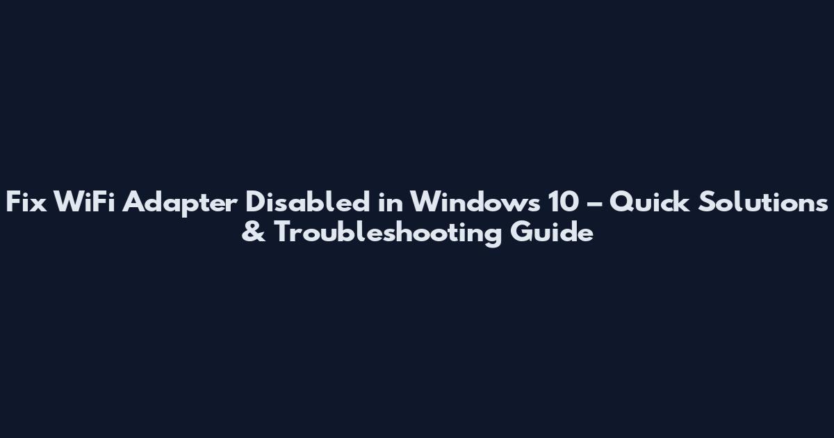 Fix WiFi Adapter Disabled in Windows 10 – Quick Solutions & Troubleshooting Guide