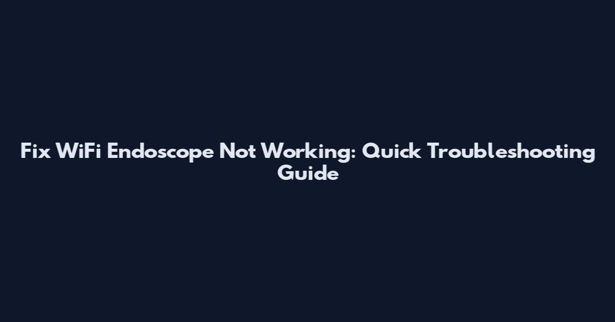 Fix WiFi Endoscope Not Working: Quick Troubleshooting Guide