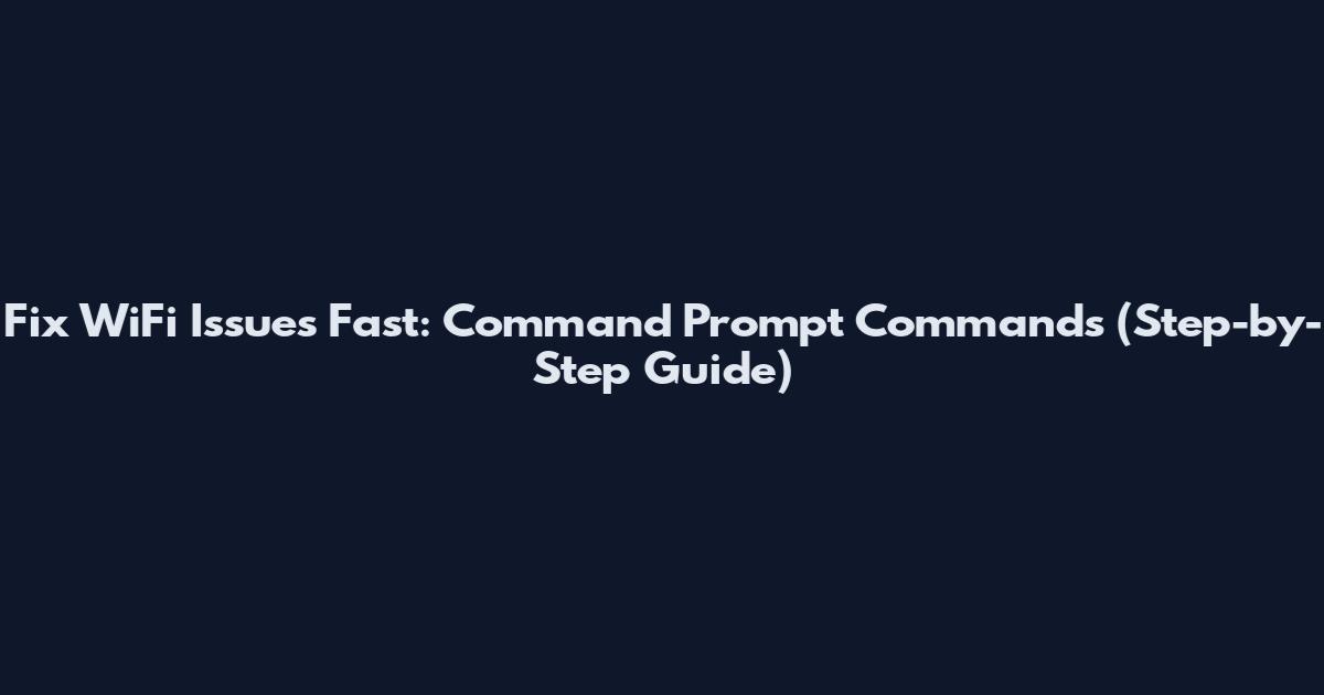Fix WiFi Issues Fast: Command Prompt Commands (Step-by-Step Guide)