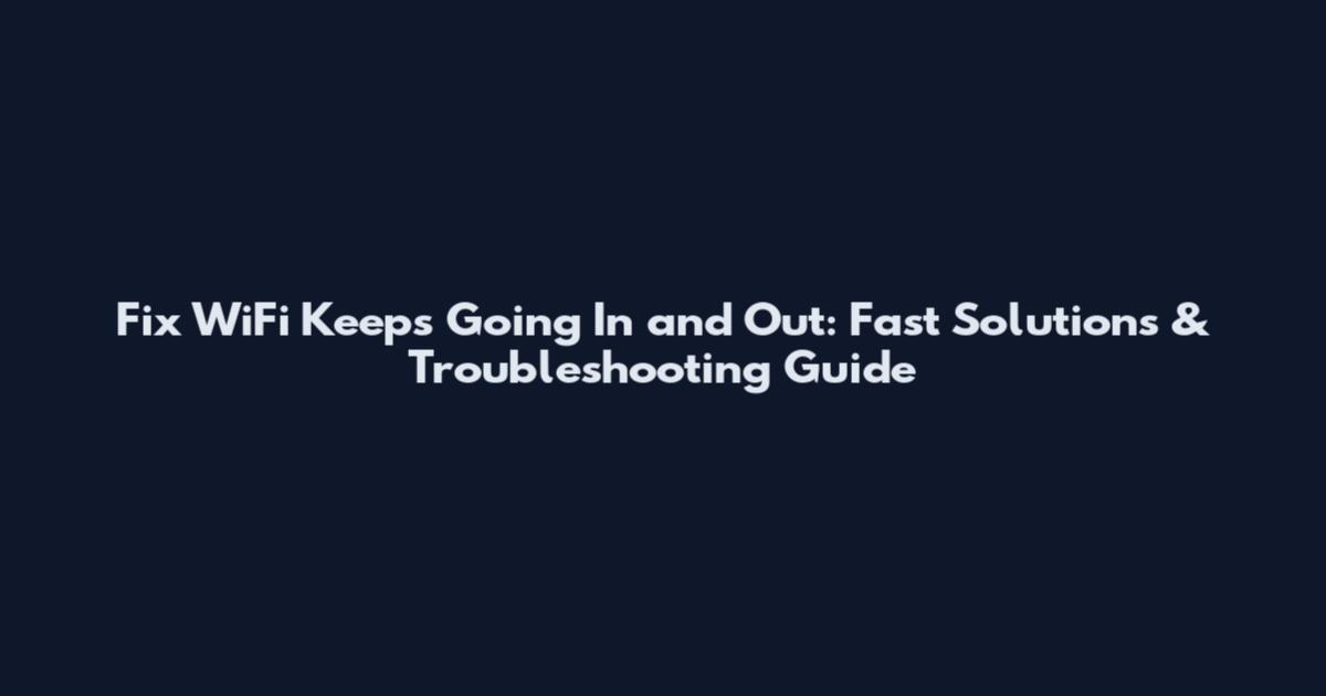Fix WiFi Keeps Going In and Out: Fast Solutions & Troubleshooting Guide
