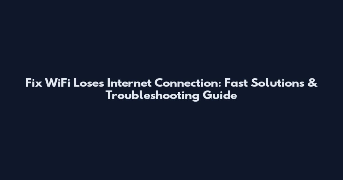Fix WiFi Loses Internet Connection: Fast Solutions & Troubleshooting Guide