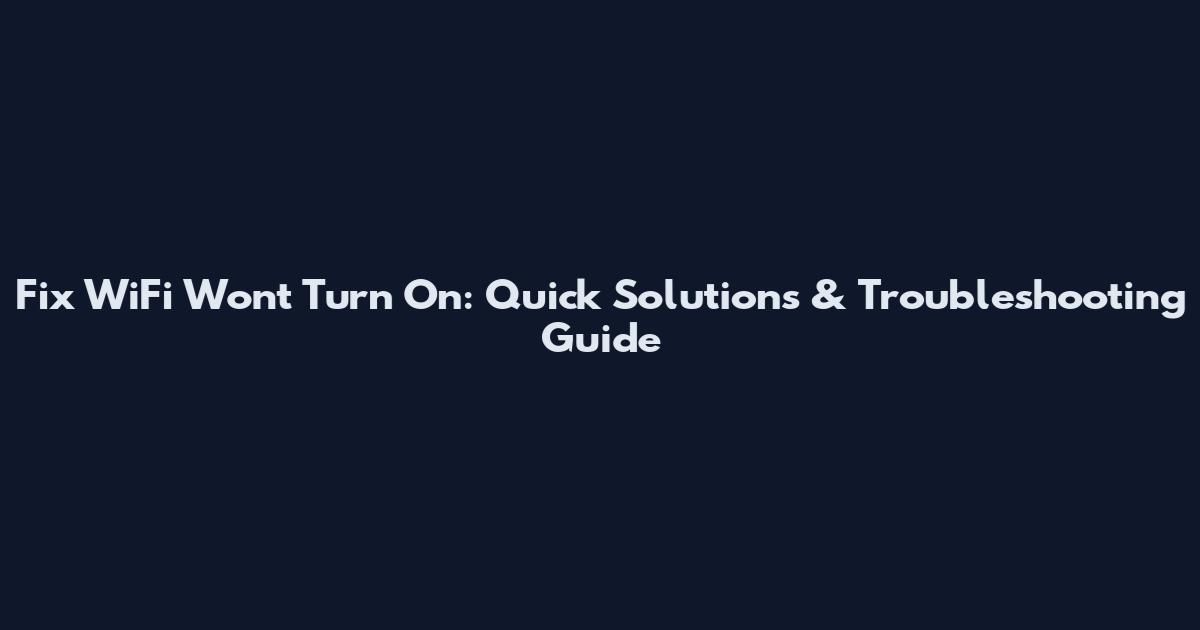 Fix WiFi Won't Turn On: Quick Solutions & Troubleshooting Guide