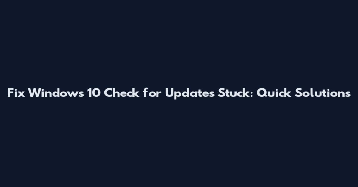 Fix Windows 10 Check for Updates Stuck: Quick Solutions