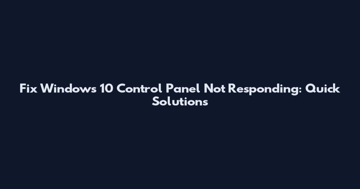 Fix Windows 10 Control Panel Not Responding: Quick Solutions