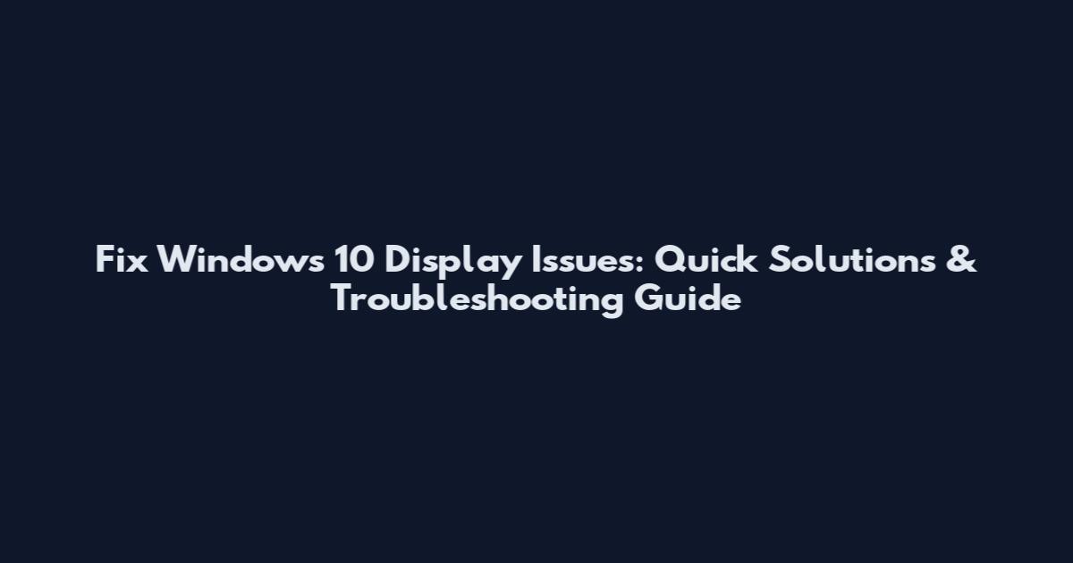 Fix Windows 10 Display Issues: Quick Solutions & Troubleshooting Guide