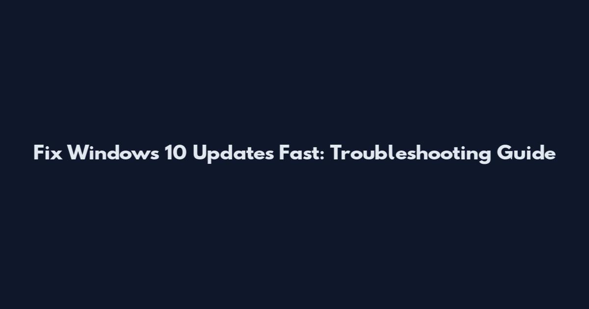 Fix Windows 10 Updates Fast: Troubleshooting Guide