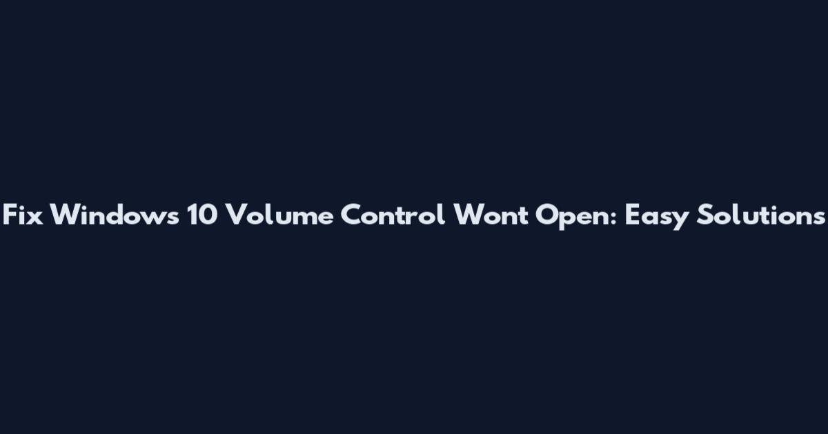 Fix Windows 10 Volume Control Won't Open: Easy Solutions