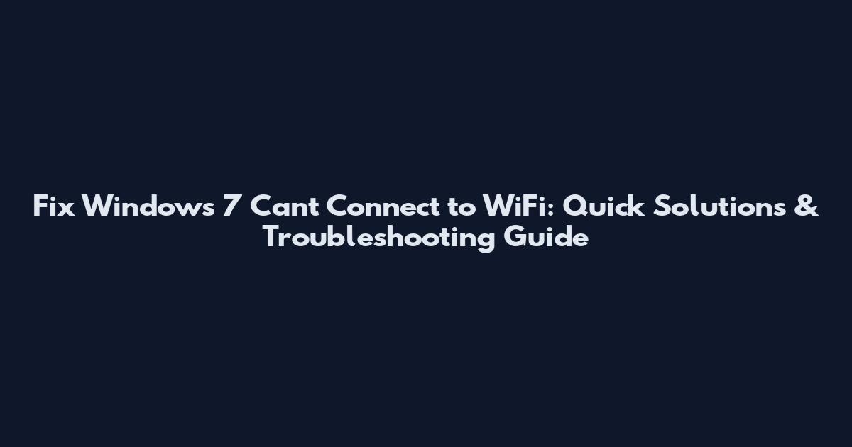 Fix Windows 7 Can't Connect to WiFi: Quick Solutions & Troubleshooting Guide