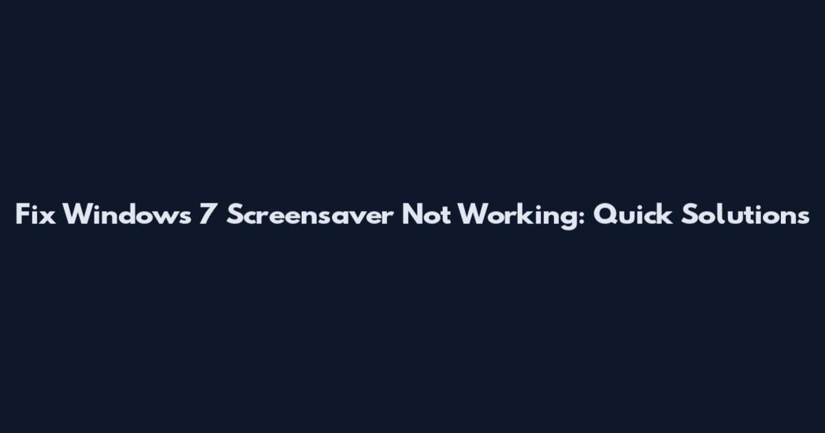 Fix Windows 7 Screensaver Not Working: Quick Solutions