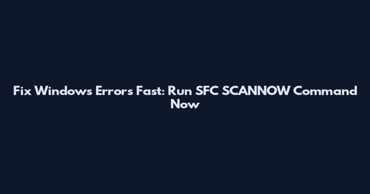 Fix Windows Errors Fast: Run SFC SCANNOW Command Now