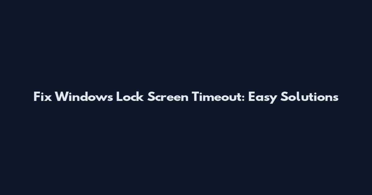 Fix Windows Lock Screen Timeout: Easy Solutions
