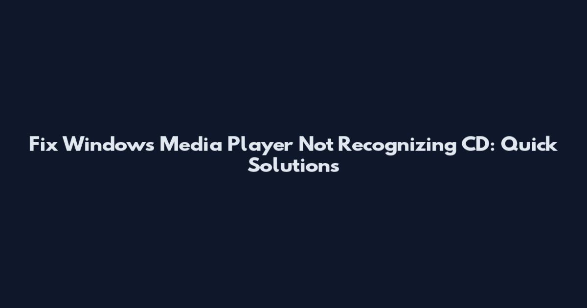 Fix Windows Media Player Not Recognizing CD: Quick Solutions