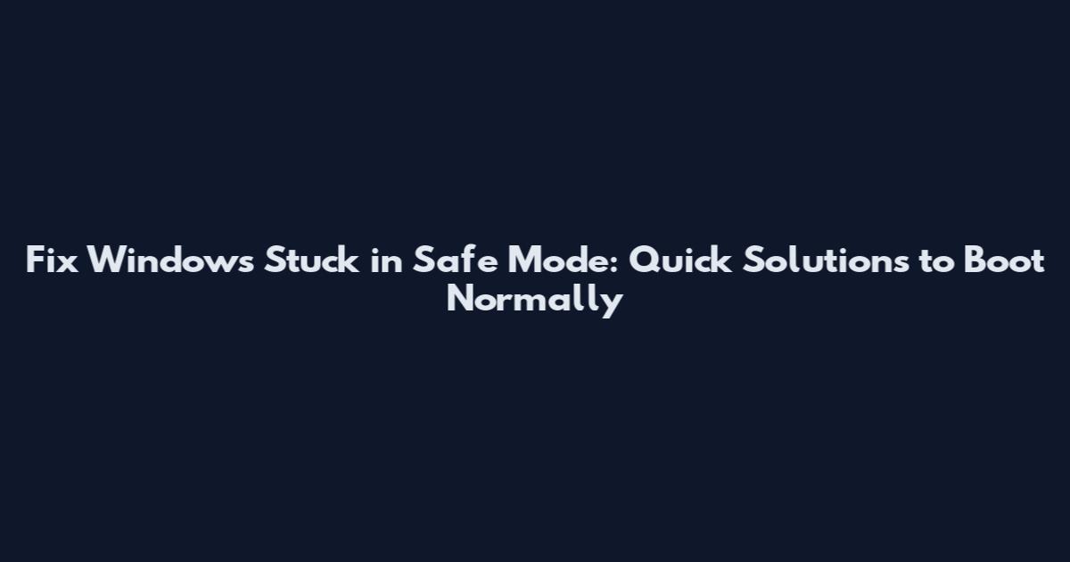 Fix Windows Stuck in Safe Mode: Quick Solutions to Boot Normally