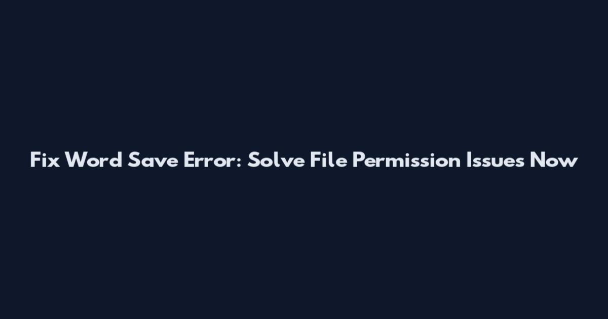 Fix Word Save Error: Solve File Permission Issues Now