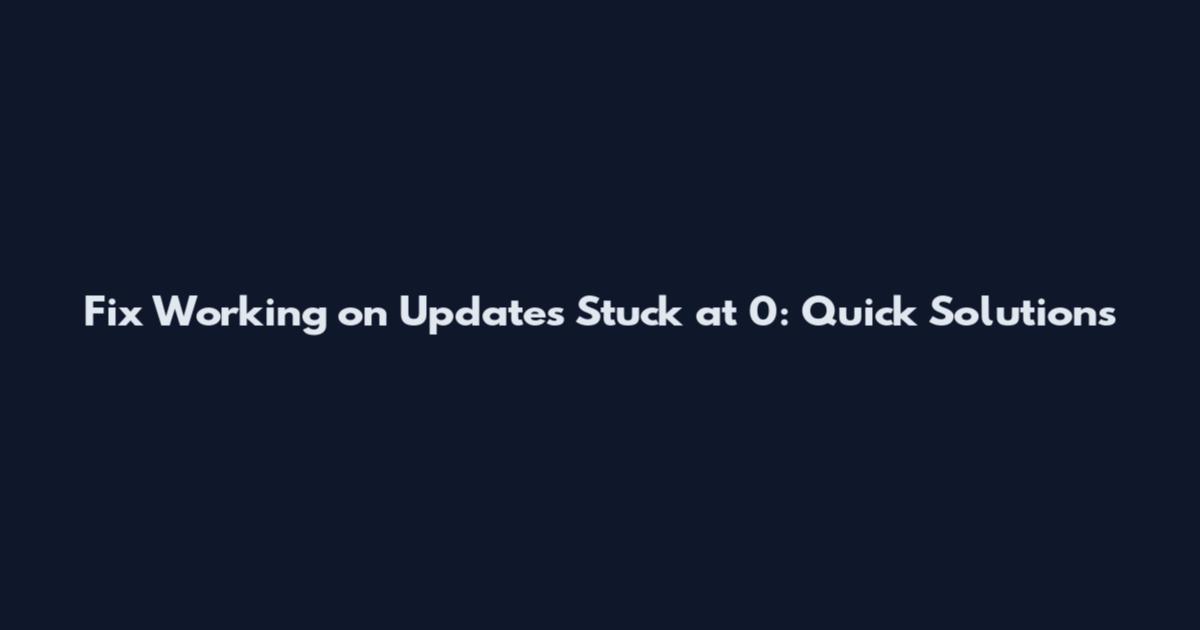 Fix Working on Updates Stuck at 0: Quick Solutions