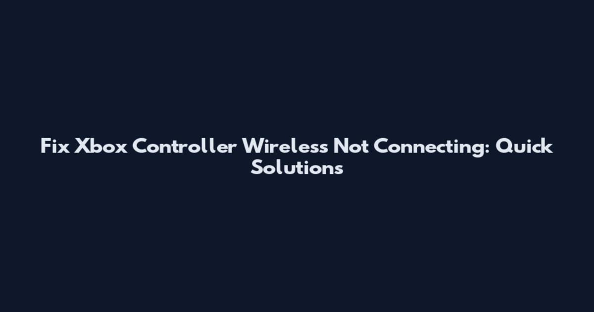 Fix Xbox Controller Wireless Not Connecting: Quick Solutions