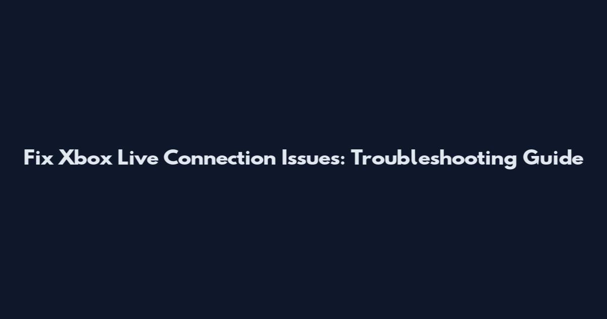 Fix Xbox Live Connection Issues: Troubleshooting Guide