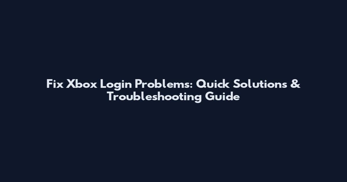 Fix Xbox Login Problems: Quick Solutions & Troubleshooting Guide