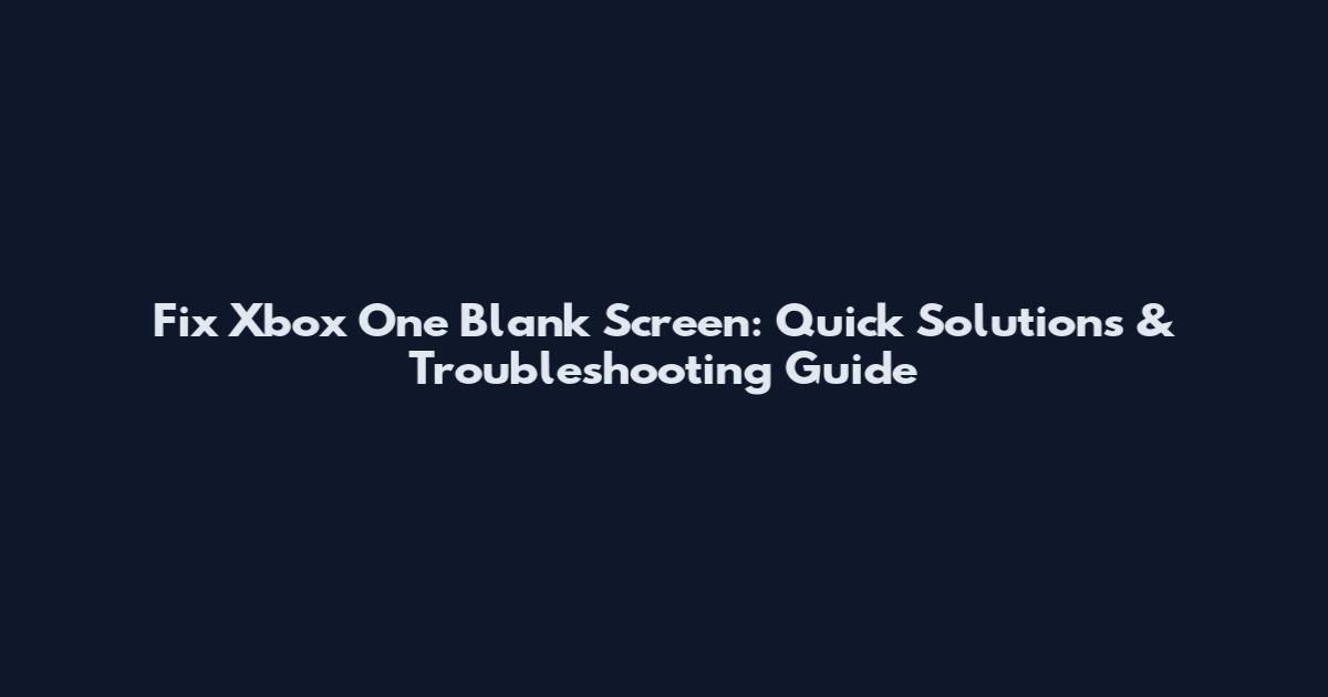 Fix Xbox One Blank Screen: Quick Solutions & Troubleshooting Guide