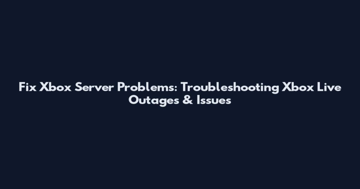 Fix Xbox Server Problems: Troubleshooting Xbox Live Outages & Issues