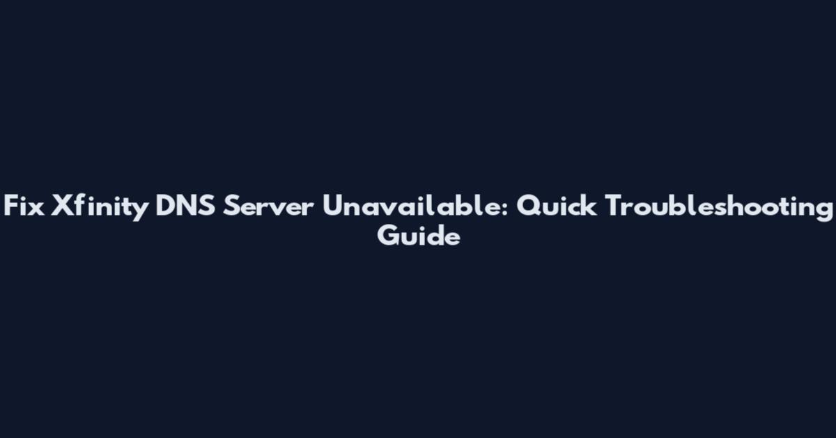 Fix Xfinity DNS Server Unavailable: Quick Troubleshooting Guide