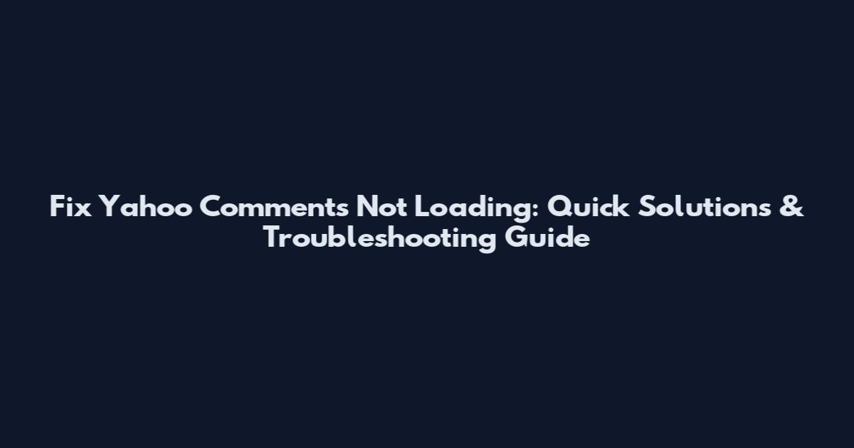 Fix Yahoo Comments Not Loading: Quick Solutions & Troubleshooting Guide