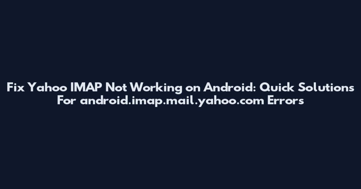 Fix Yahoo IMAP Not Working on Android: Quick Solutions For android.imap.mail.yahoo.com Errors