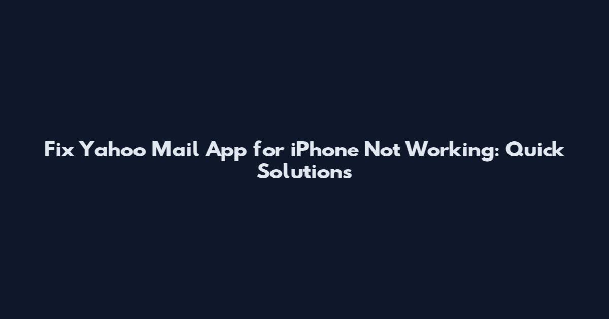 Fix Yahoo Mail App for iPhone Not Working: Quick Solutions