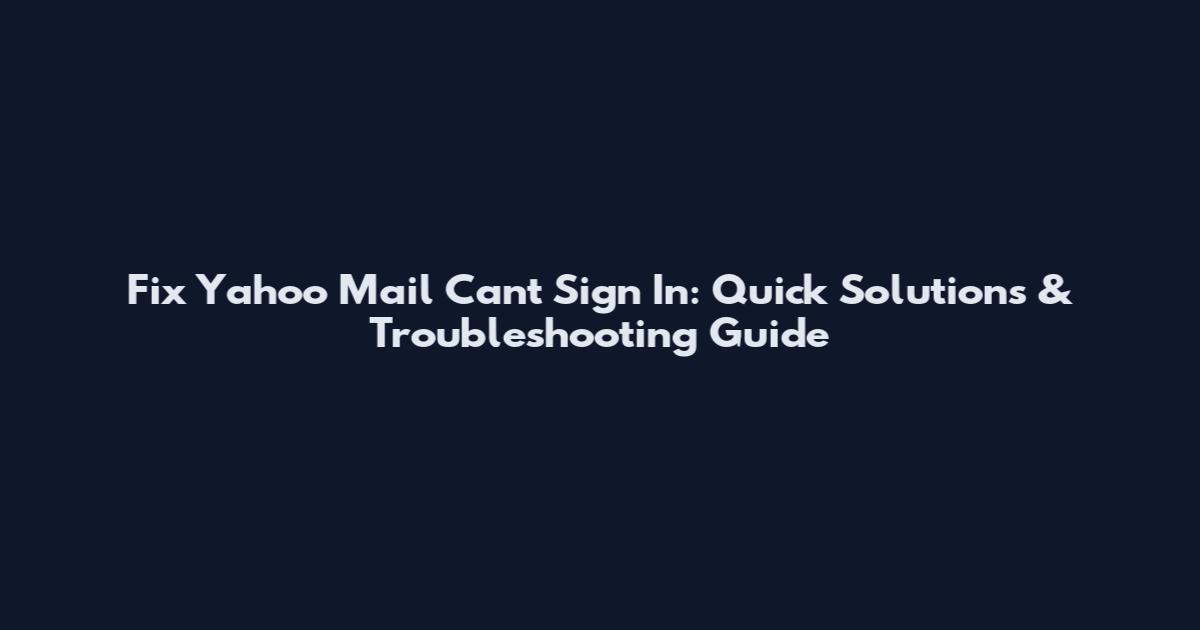 Fix Yahoo Mail Can't Sign In: Quick Solutions & Troubleshooting Guide