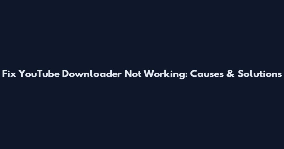 Fix YouTube Downloader Not Working: Causes & Solutions