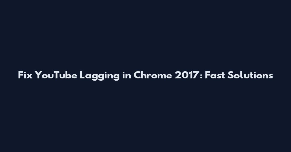 Fix YouTube Lagging in Chrome 2017: Fast Solutions