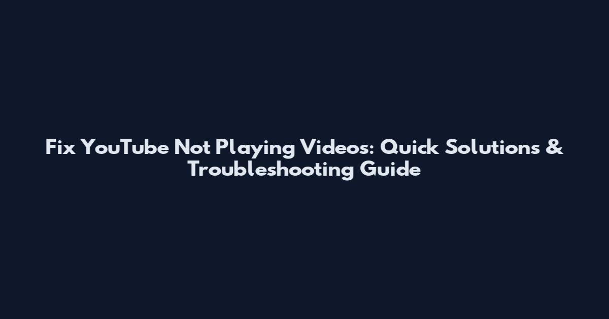 Fix YouTube Not Playing Videos: Quick Solutions & Troubleshooting Guide