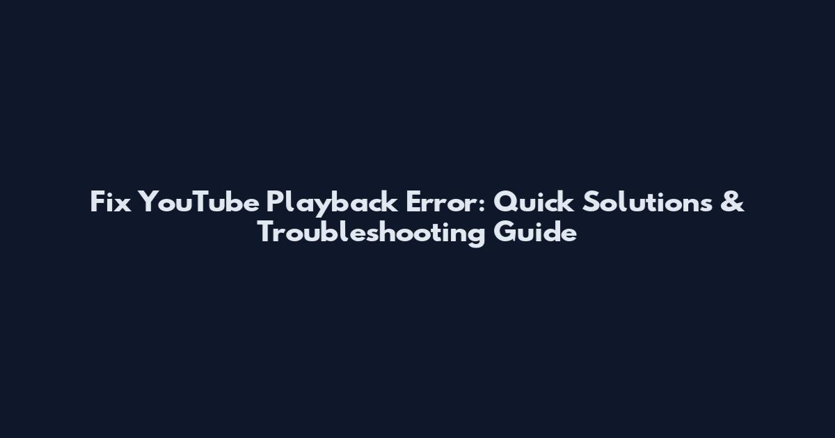 Fix YouTube Playback Error: Quick Solutions & Troubleshooting Guide