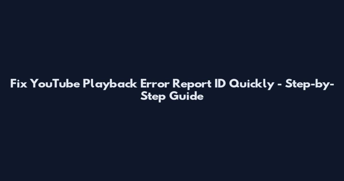 Fix YouTube Playback Error Report ID Quickly - Step-by-Step Guide
