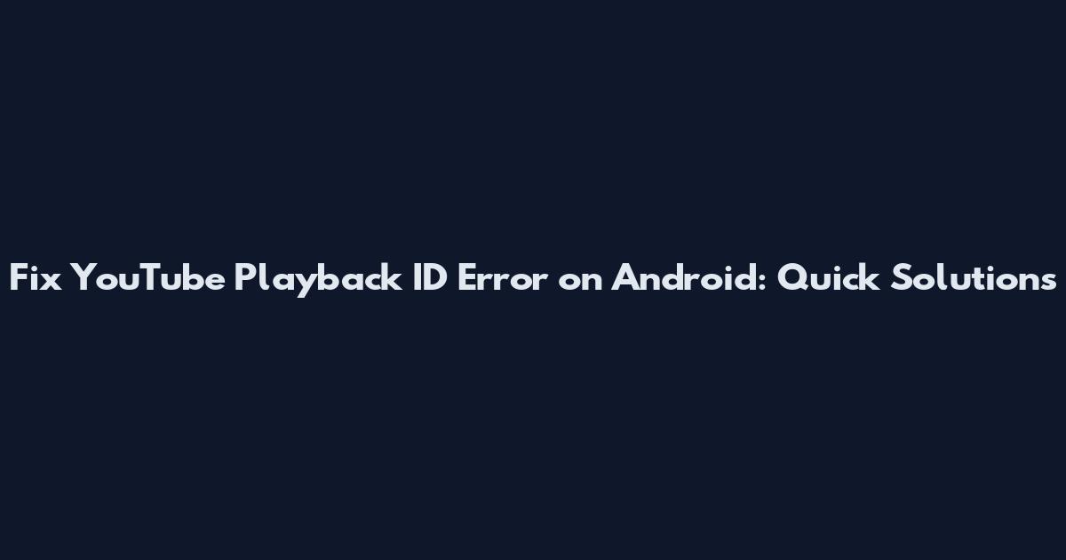 Fix YouTube Playback ID Error on Android: Quick Solutions