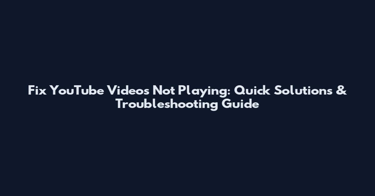 Fix YouTube Videos Not Playing: Quick Solutions & Troubleshooting Guide