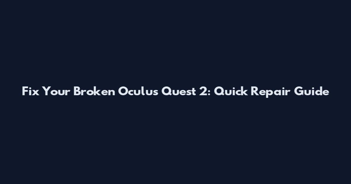 Fix Your Broken Oculus Quest 2: Quick Repair Guide