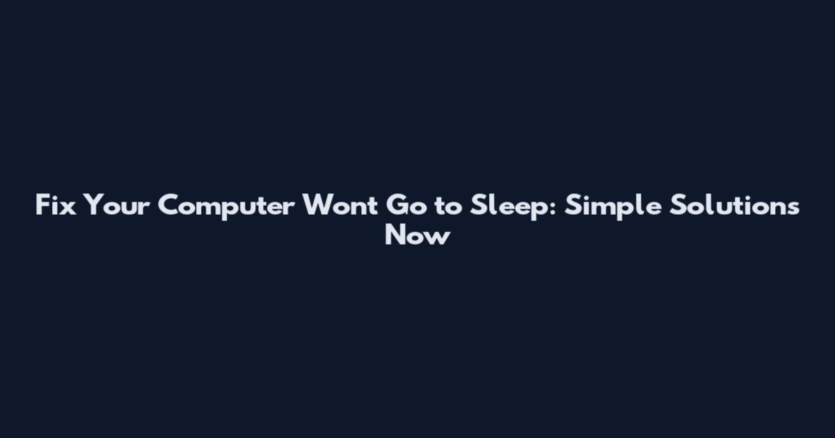 Fix Your Computer Won't Go to Sleep: Simple Solutions Now