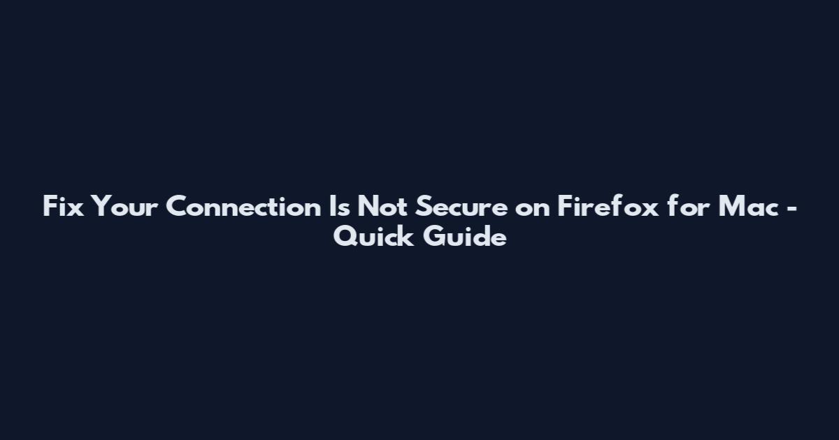 Fix Your Connection Is Not Secure on Firefox for Mac - Quick Guide
