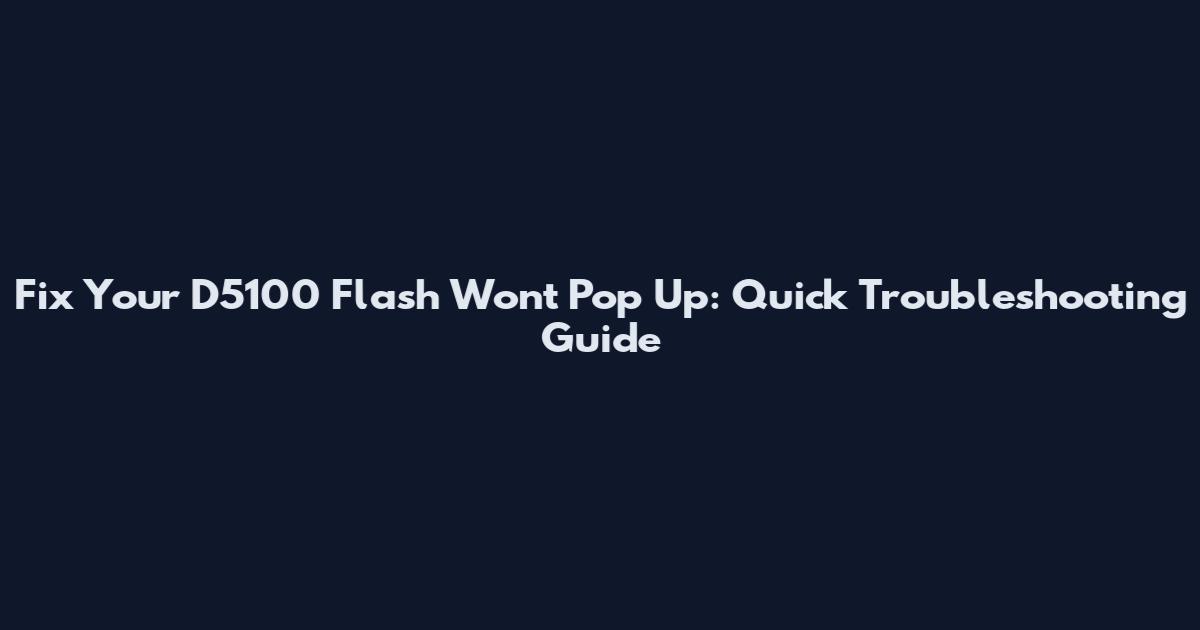 Fix Your D5100 Flash Won't Pop Up: Quick Troubleshooting Guide