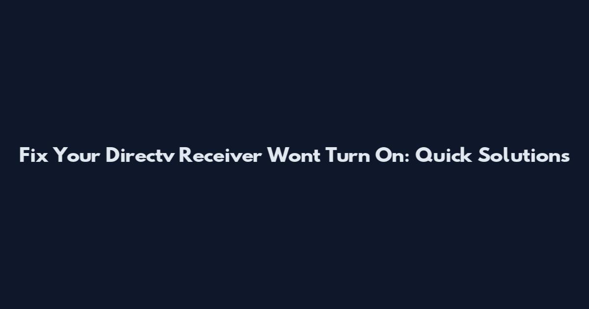 Fix Your Directv Receiver Won't Turn On: Quick Solutions